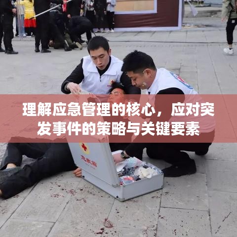 理解应急管理的核心，应对突发事件的策略与关键要素