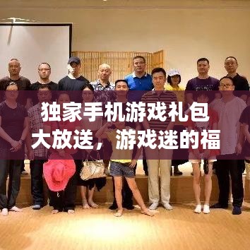 独家手机游戏礼包大放送,游戏迷的福音来啦!