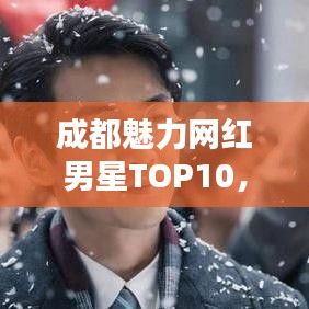 成都魅力网红男星TOP10，谁居榜首？