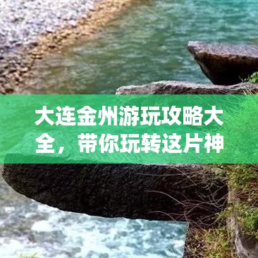 大连金州游玩攻略大全，带你玩转这片神秘之地！