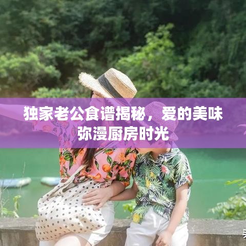 独家老公食谱揭秘,爱的美味弥漫厨房时光