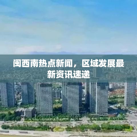 闽西南热点新闻,区域发展最新资讯速递