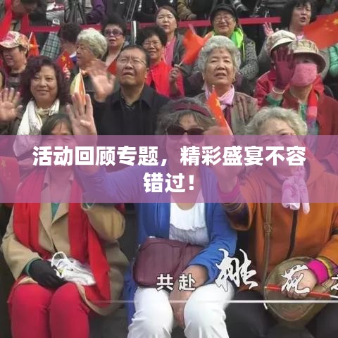 活动回顾专题，精彩盛宴不容错过！