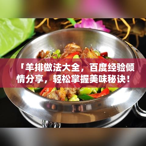 「羊排做法大全，百度经验倾情分享，轻松掌握美味秘诀！」