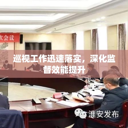 巡视工作迅速落实,深化监督效能提升