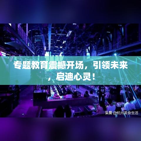 专题教育震撼开场，引领未来，启迪心灵！