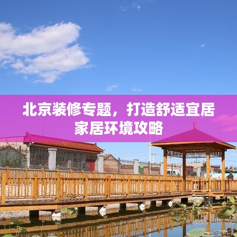 北京装修专题，打造舒适宜居家居环境攻略