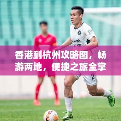 香港到杭州攻略图,畅游两地,便捷之旅全掌握