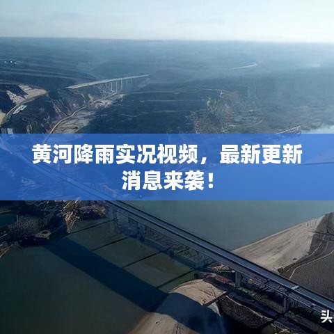 黄河降雨实况视频,最新更新消息来袭!