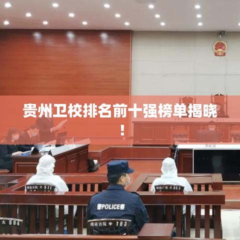 贵州卫校排名前十强榜单揭晓！