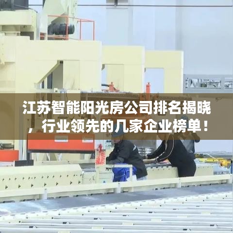 江苏智能阳光房公司排名揭晓,行业领先的几家企业榜单!