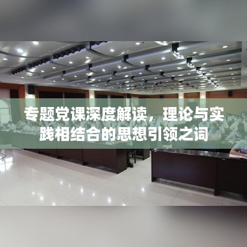 专题党课深度解读,理论与实践相结合的思想引领之词