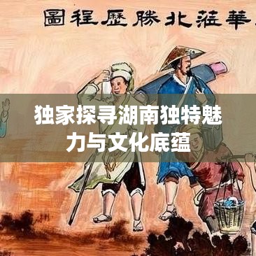 独家探寻湖南独特魅力与文化底蕴