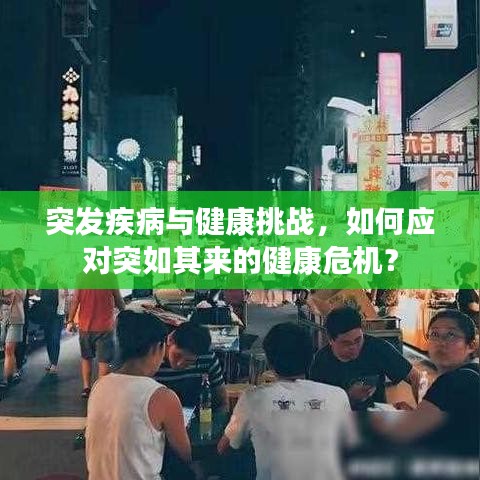 突发疾病与健康挑战,如何应对突如其来的健康危机?