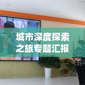 城市深度探索之旅专题汇报，深度解读城市魅力与风情