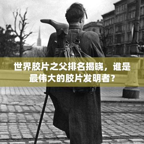世界胶片之父排名揭晓,谁是最伟大的胶片发明者?