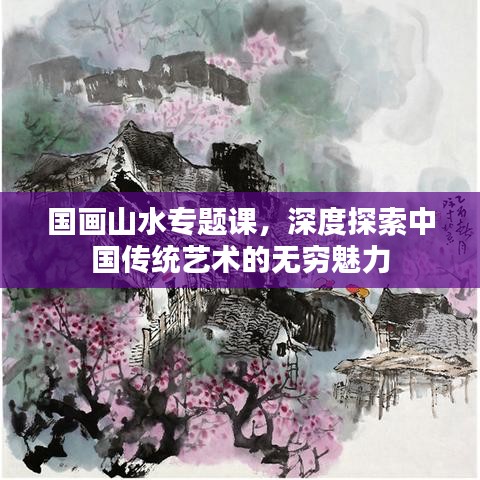 国画山水专题课,深度探索中国传统艺术的无穷魅力