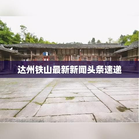 达州铁山最新新闻头条速递
