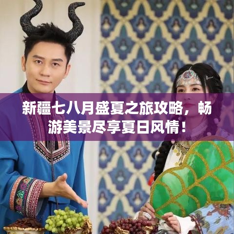 新疆七八月盛夏之旅攻略，畅游美景尽享夏日风情！