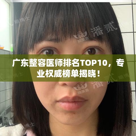 广东整容医师排名TOP10，专业权威榜单揭晓！