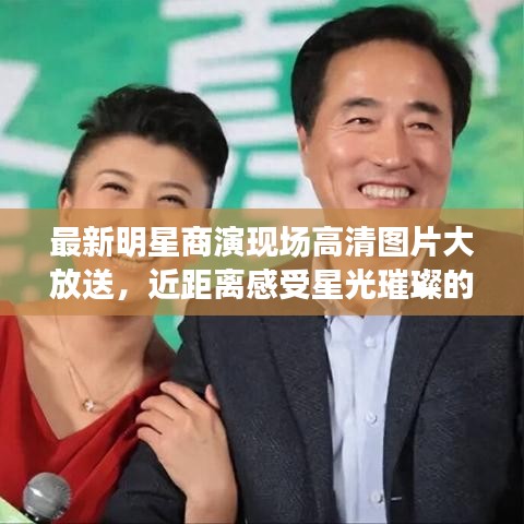最新明星商演现场高清图片大放送，近距离感受星光璀璨的魅力