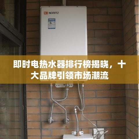 即时电热水器排行榜揭晓，十大品牌引领市场潮流