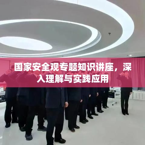 国家安全观专题知识讲座，深入理解与实践应用