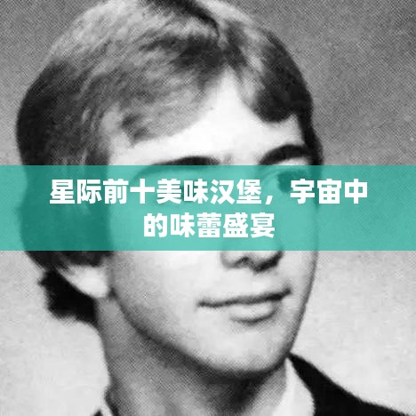 星际前十美味汉堡，宇宙中的味蕾盛宴