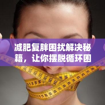 减肥复胖困扰解决秘籍，让你摆脱循环困扰！