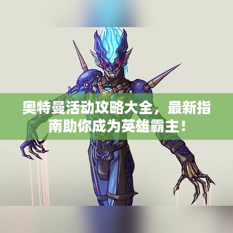 奥特曼活动攻略大全,最新指南助你成为英雄霸主!