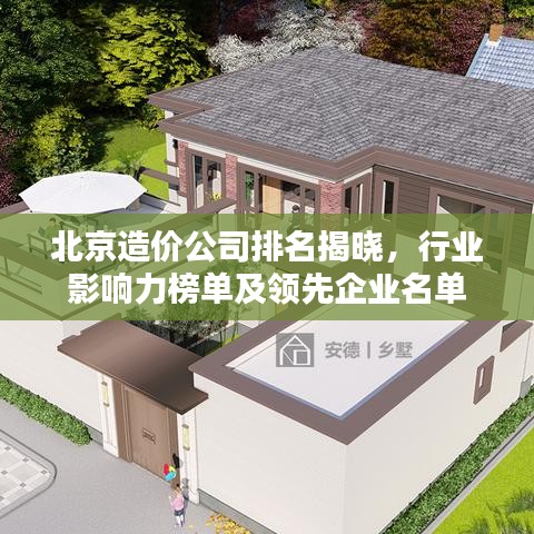 北京造价公司排名揭晓,行业影响力榜单及领先企业名单