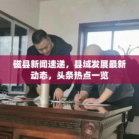 磁县新闻速递，县域发展最新动态，头条热点一览
