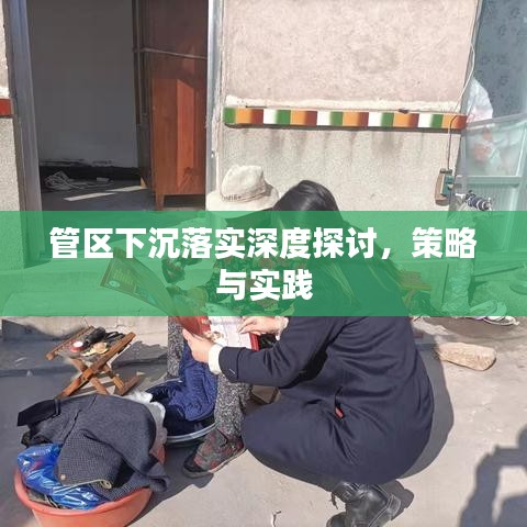 管区下沉落实深度探讨，策略与实践