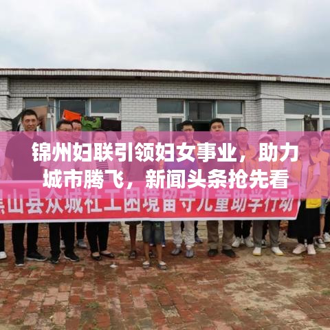 锦州妇联引领妇女事业，助力城市腾飞，新闻头条抢先看