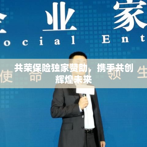 共荣保险独家赞助，携手共创辉煌未来