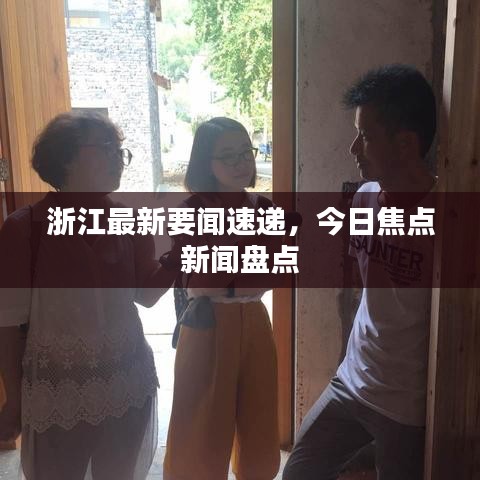 浙江最新要闻速递，今日焦点新闻盘点