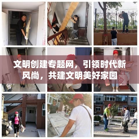 文明创建专题网，引领时代新风尚，共建文明美好家园