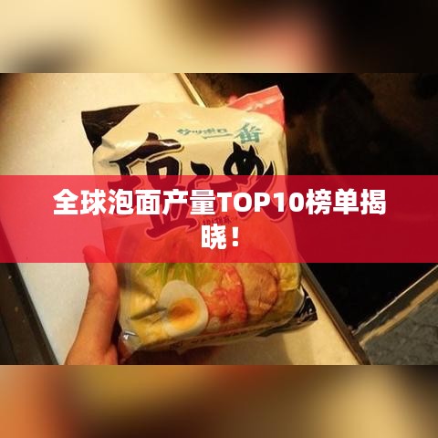 全球泡面产量TOP10榜单揭晓!
