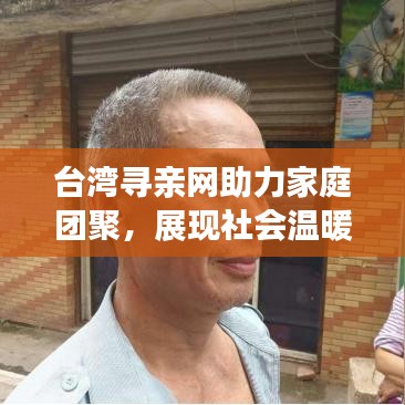 台湾寻亲网助力家庭团聚,展现社会温暖真情传递