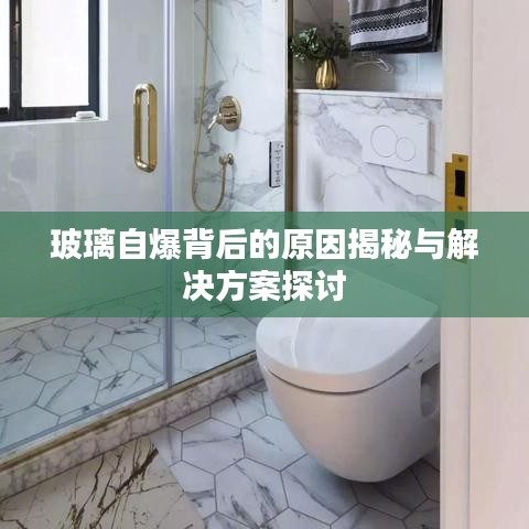 玻璃自爆背后的原因揭秘与解决方案探讨