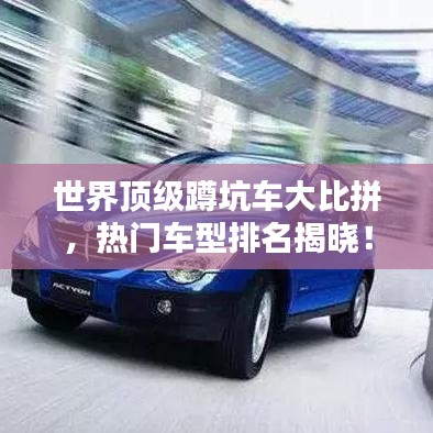 世界顶级蹲坑车大比拼，热门车型排名揭晓！