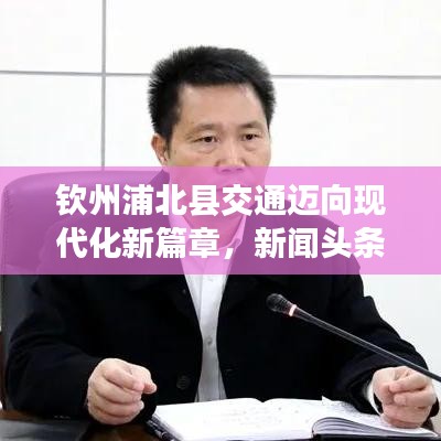 钦州浦北县交通迈向现代化新篇章，新闻头条速递