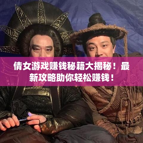 倩女游戏赚钱秘籍大揭秘!最新攻略助你轻松赚钱!