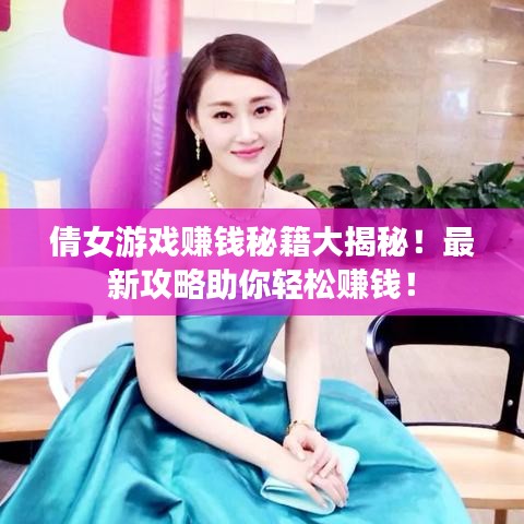 倩女游戏赚钱秘籍大揭秘!最新攻略助你轻松赚钱!