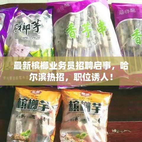 最新槟榔业务员招聘启事，哈尔滨热招，职位诱人！