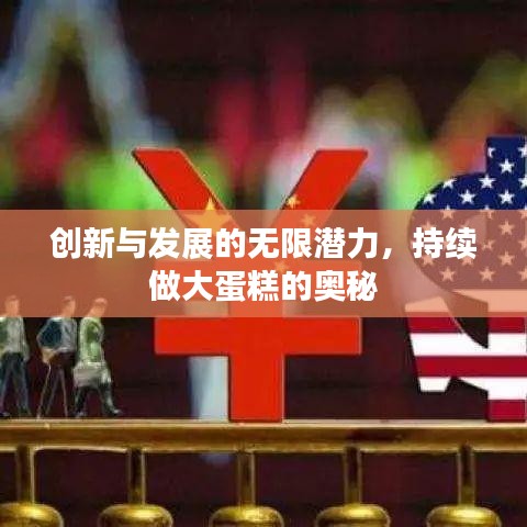 创新与发展的无限潜力，持续做大蛋糕的奥秘