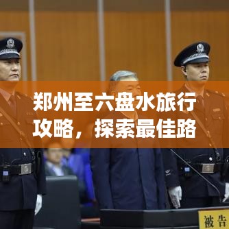 郑州至六盘水旅行攻略，探索最佳路线与体验绝美风光