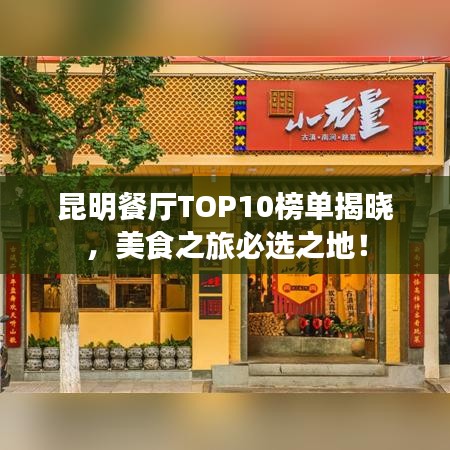 昆明餐厅TOP10榜单揭晓，美食之旅必选之地！