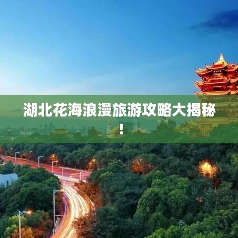 湖北花海浪漫旅游攻略大揭秘!