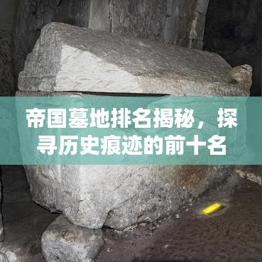 帝国墓地排名揭秘，探寻历史痕迹的前十名古墓地